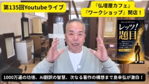 【動画】第135回ライブ：1000万遍の功徳、AI翻訳の智慧、次なる著作の構想まで島幸弘が激白！ブログ