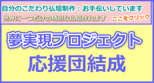 自分のこだわりの仏壇を作りたかった！：お客様の「夢実現プロジェクト」応援しています！