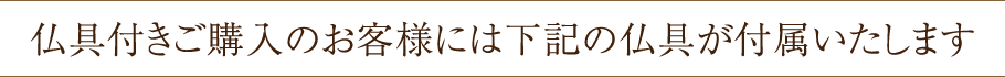 仏具付きご購入のお客様には下記の仏具が付属いたします