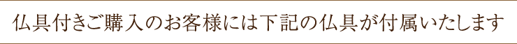 仏具付きご購入のお客様には下記の仏具が付属いたします